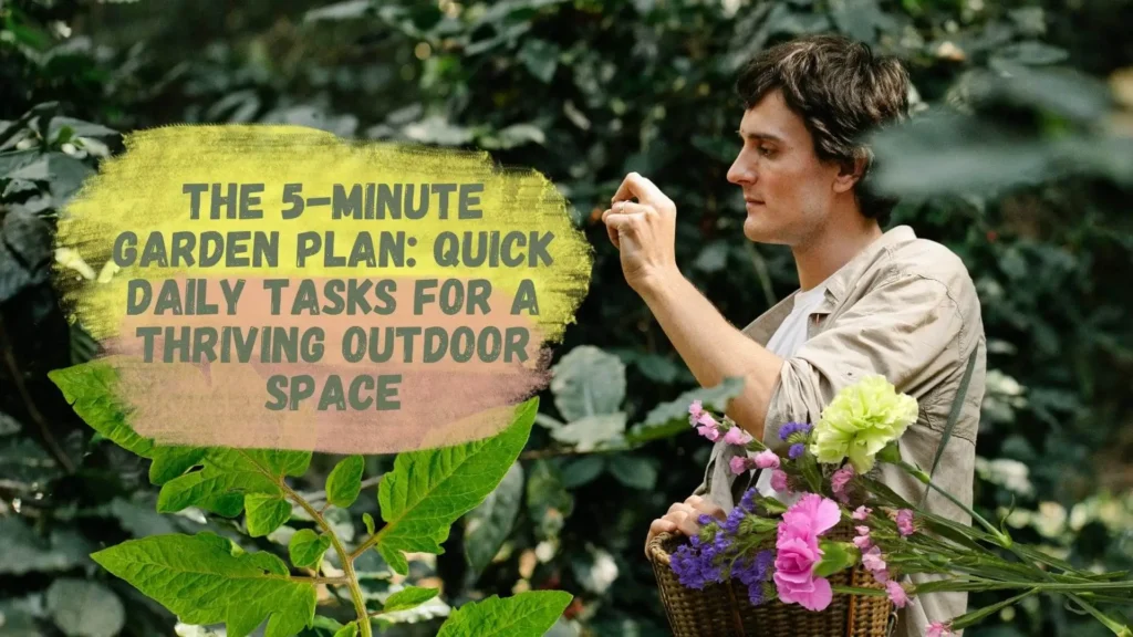 The 5-Minute Garden Plan: Quick Daily Tasks for a Thriving Outdoor Space